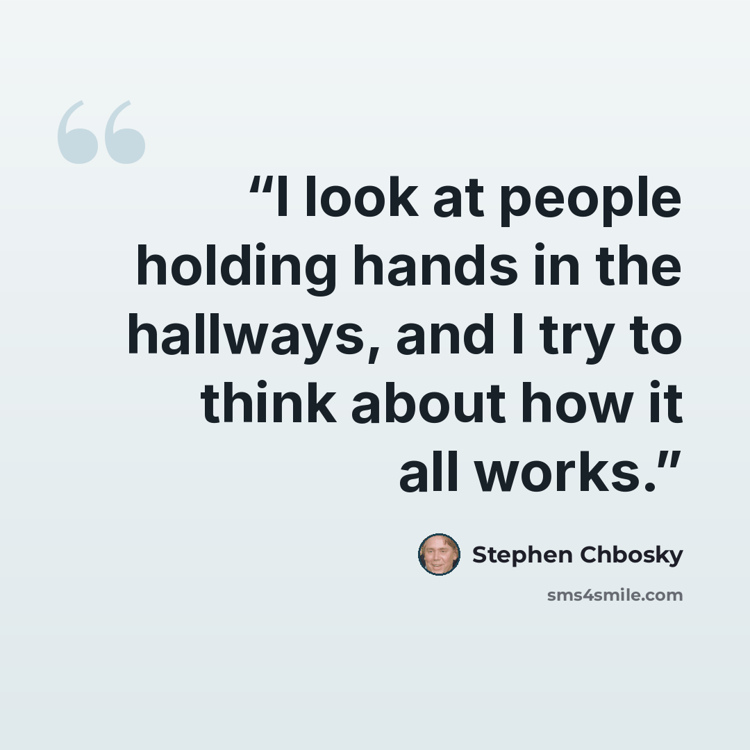 “I look at people holding hands in the hallways, and I try to think about how it all works.” quote by Stephen Chbosky