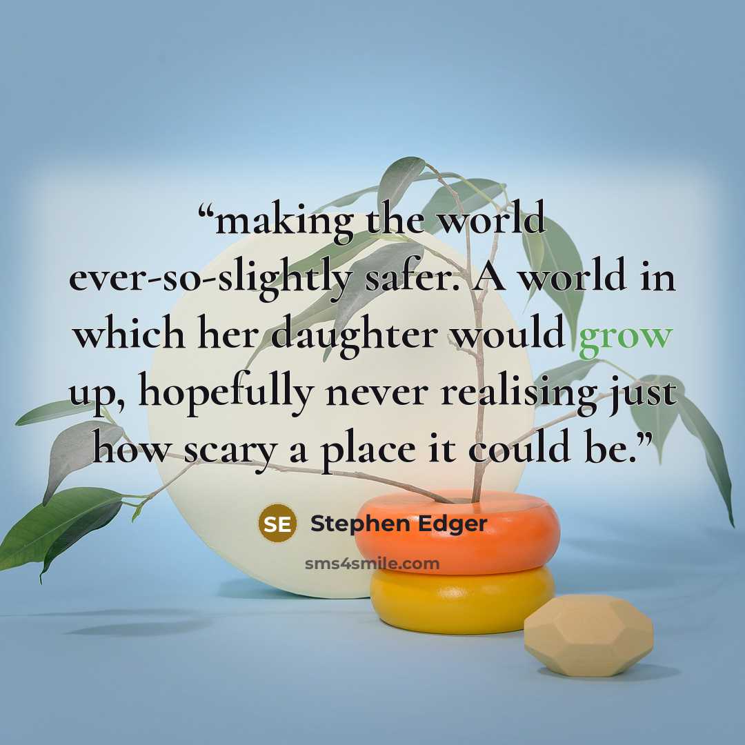 “making the world ever-so-slightly safer. A world in which her daughter would grow up, hopefully never realising just how scary a place it could be.” quote by Stephen Edger