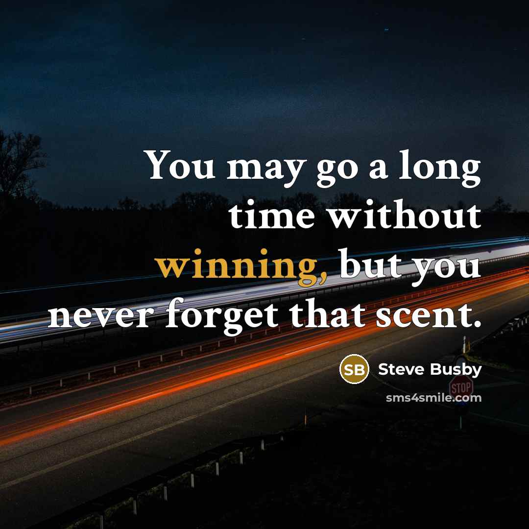 “You may go a long time without winning, but you never forget that scent.” quote by Steve Busby