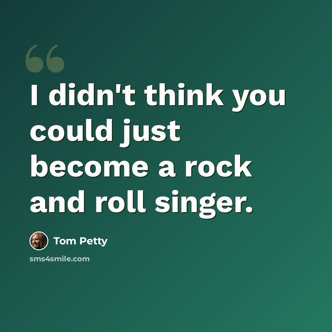 “I didn't think you could just become a rock and roll singer.” quote by Tom Petty