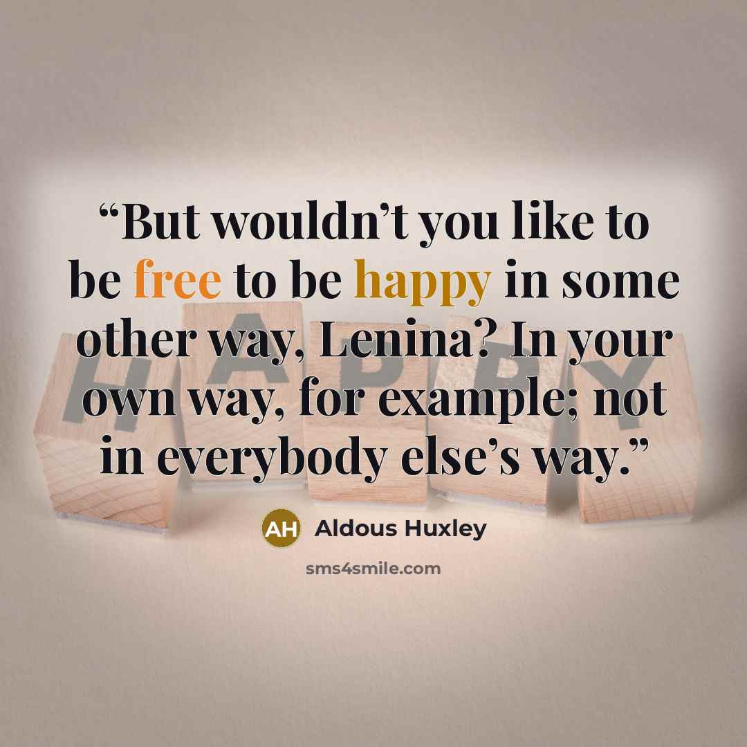 “But wouldn’t you like to be free to be happy in some other way, Lenina? In your own way, for example; not in everybody else’s way.” quote by Aldous Huxley