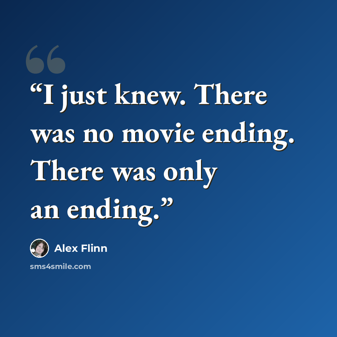“I just knew. There was no movie ending. There was only an ending.” quote by Alex Flinn