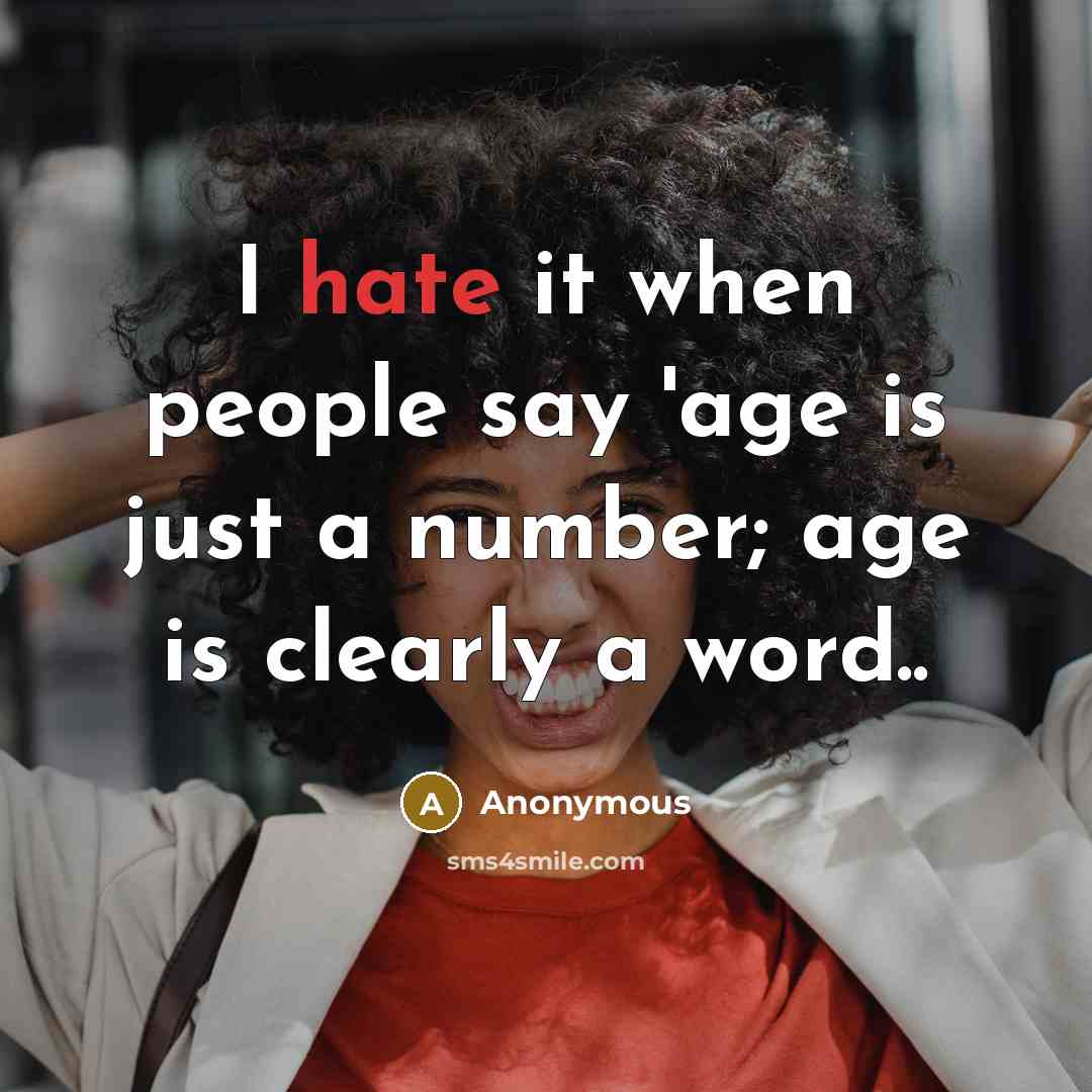 “I hate it when people say 'age is just a number; age is clearly a word..” quote by Anonymous