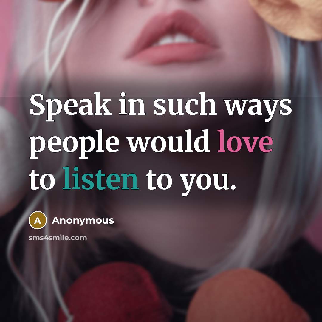 “Speak in such ways people would love to listen to you.” quote by Anonymous