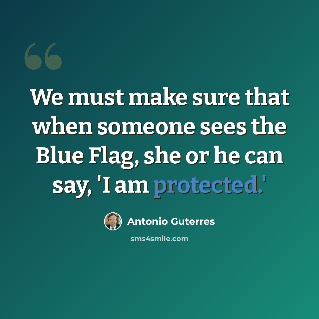 “We must make sure that when someone sees the Blue Flag, she or he can say, 'I am protected.'” quote by Antonio Guterres