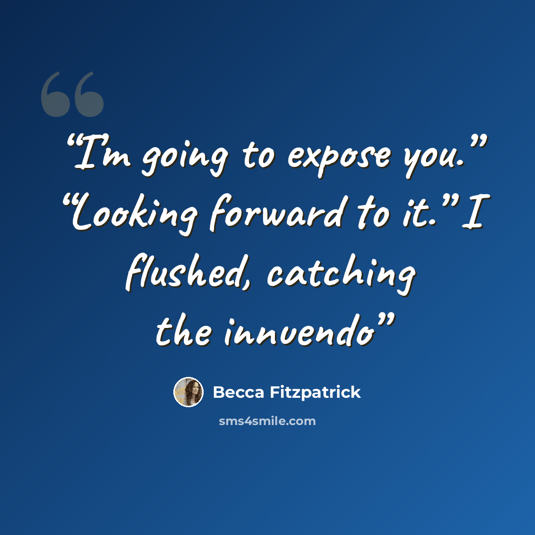 “I’m going to expose you.” “Looking forward to it.” I flushed, catching the innuendo” quote by Becca Fitzpatrick