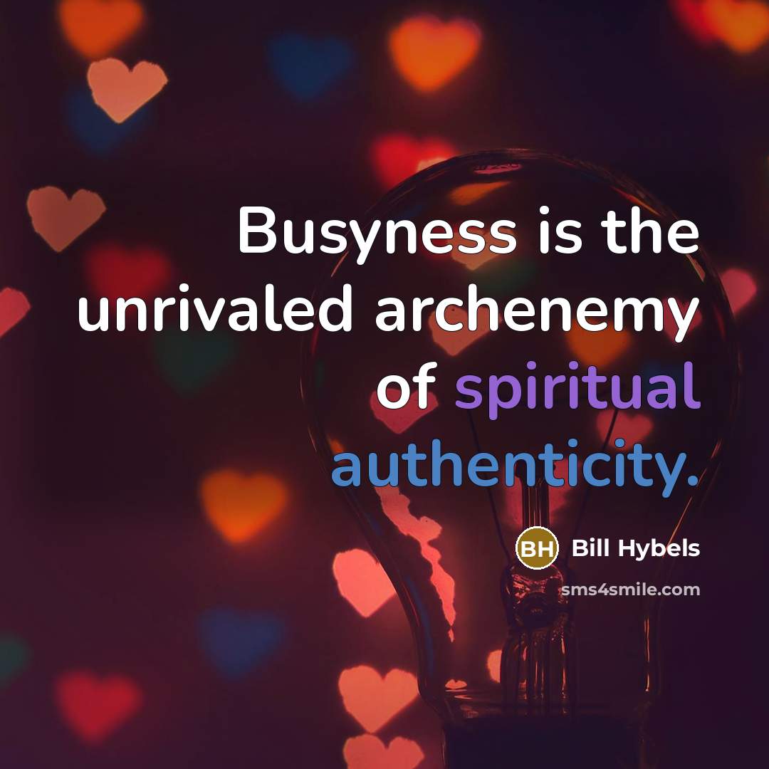“Busyness is the unrivaled archenemy of spiritual authenticity.” quote by Bill Hybels