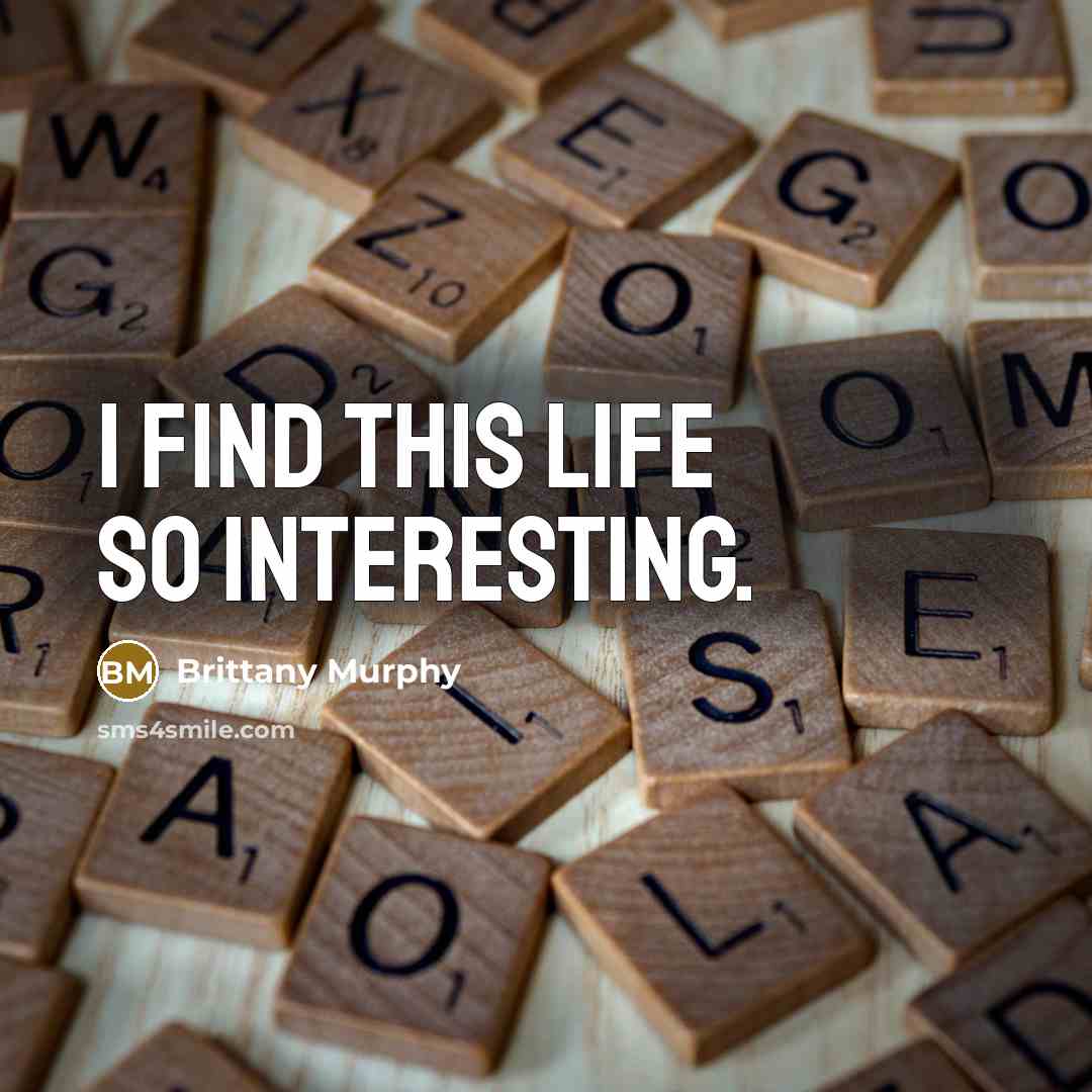 “I find this life so interesting.” quote by Brittany Murphy