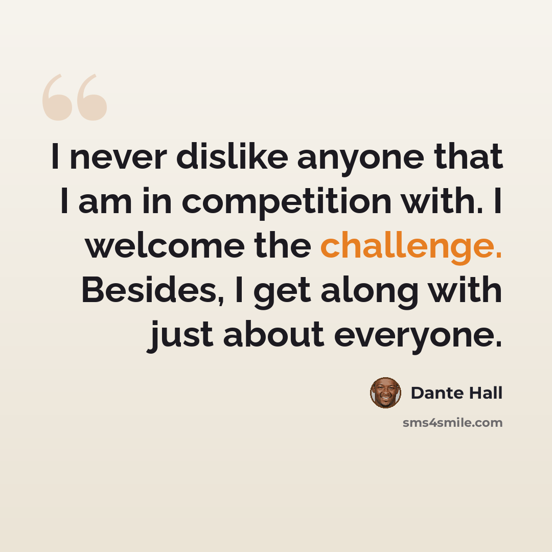 “I never dislike anyone that I am in competition with. I welcome the challenge. Besides, I get along with just about everyone.” quote by Dante Hall