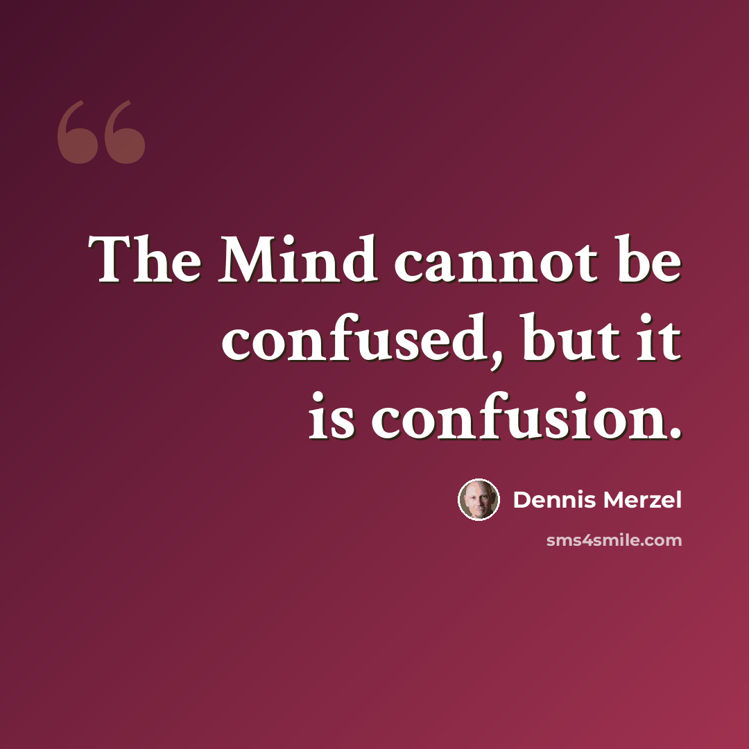 “The Mind cannot be confused, but it is confusion.” quote by Dennis Merzel