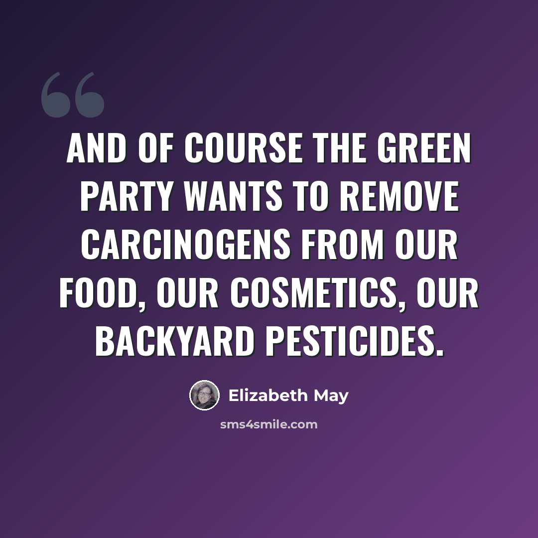“And of course the Green Party wants to remove carcinogens from our food, our cosmetics, our backyard pesticides.” quote by Elizabeth May