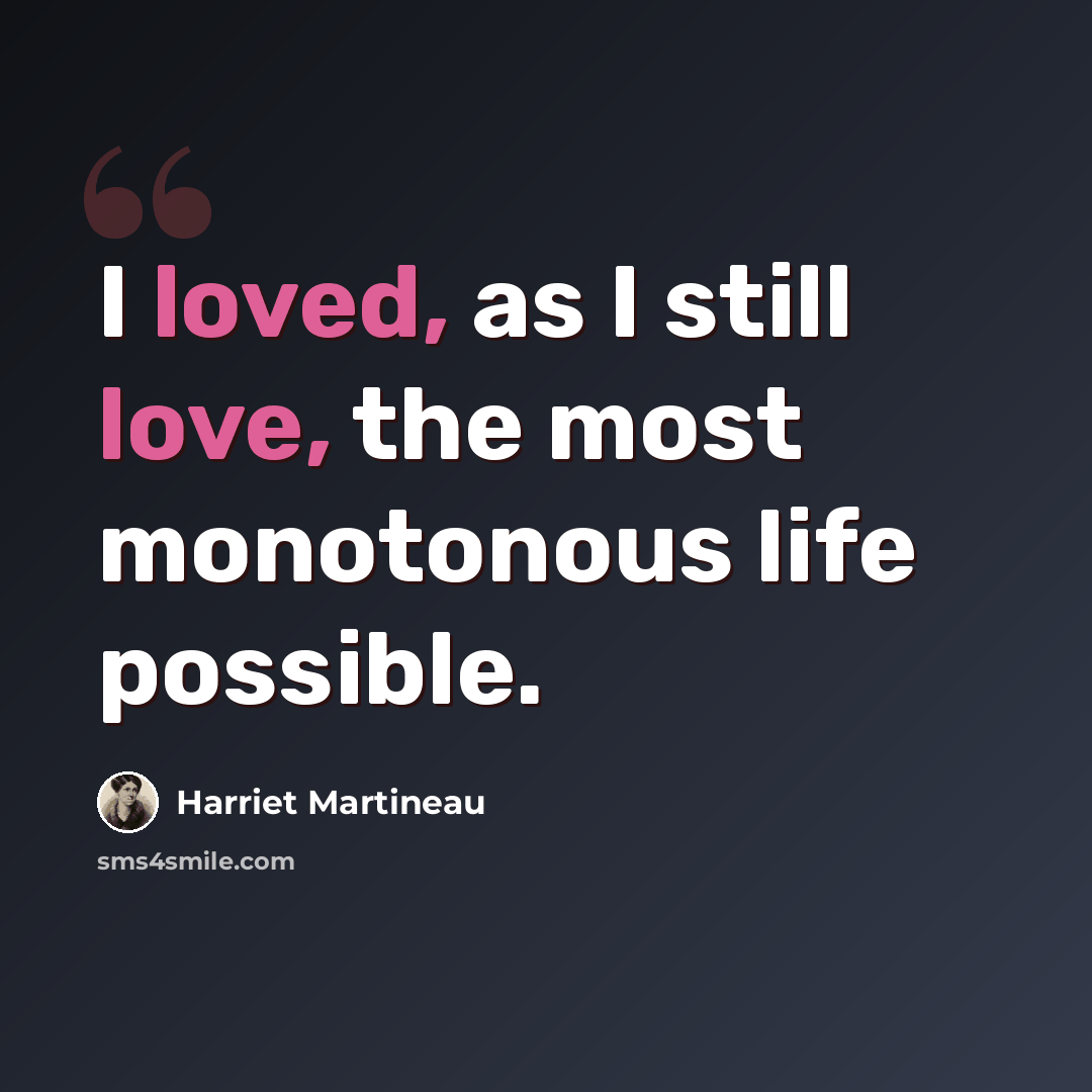 “I loved, as I still love, the most monotonous life possible.” quote by Harriet Martineau
