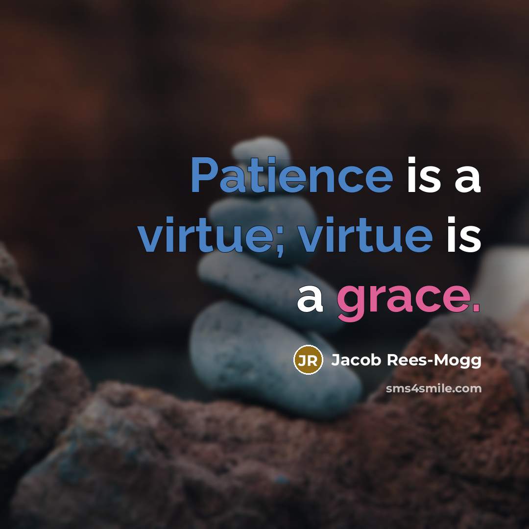 “Patience is a virtue; virtue is a grace.” quote by Jacob Rees-Mogg