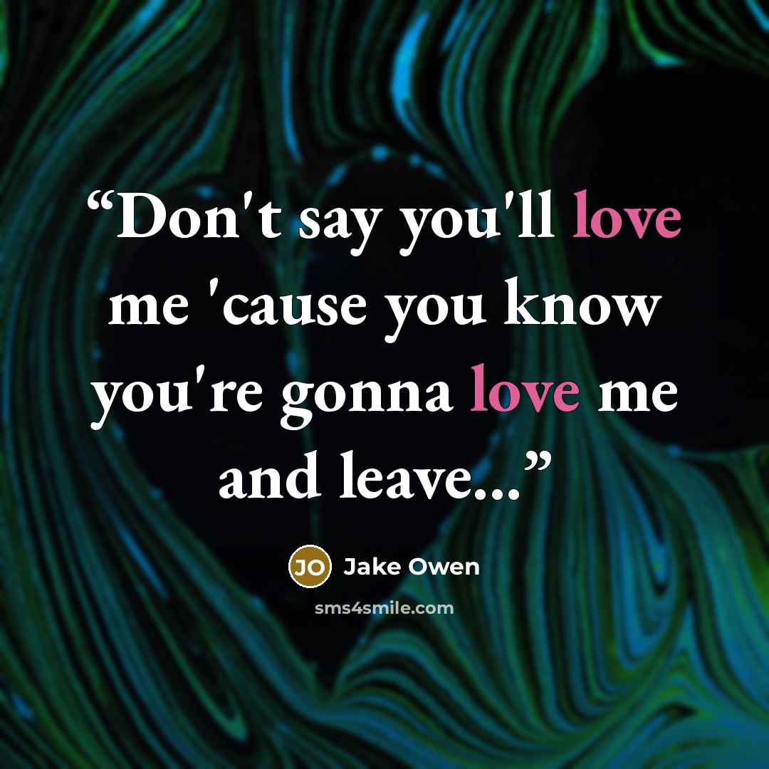 “Don't say you'll love me 'cause you know you're gonna love me and leave...” quote by Jake Owen