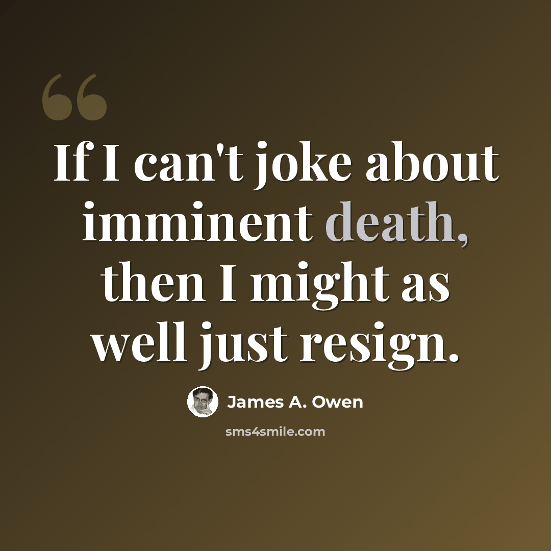 “If I can't joke about imminent death, then I might as well just resign.” quote by James A. Owen