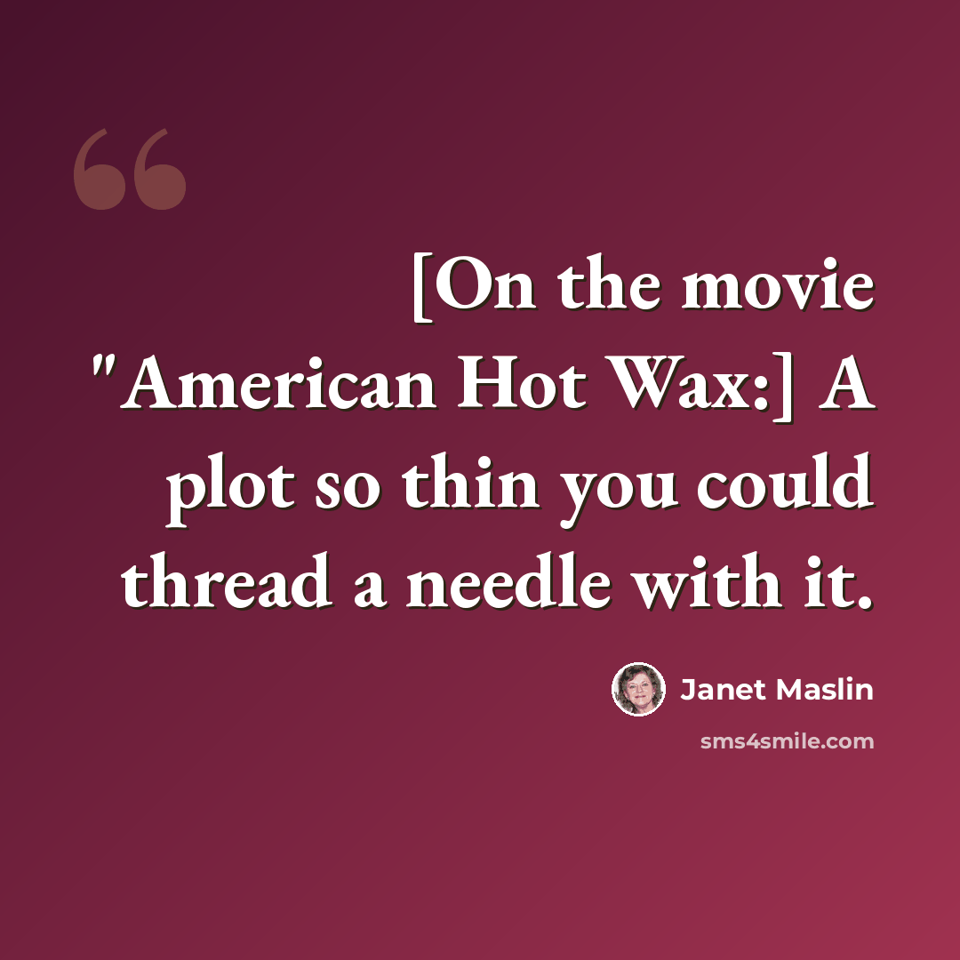 “[On the movie "American Hot Wax:] A plot so thin you could thread a needle with it.” quote by Janet Maslin