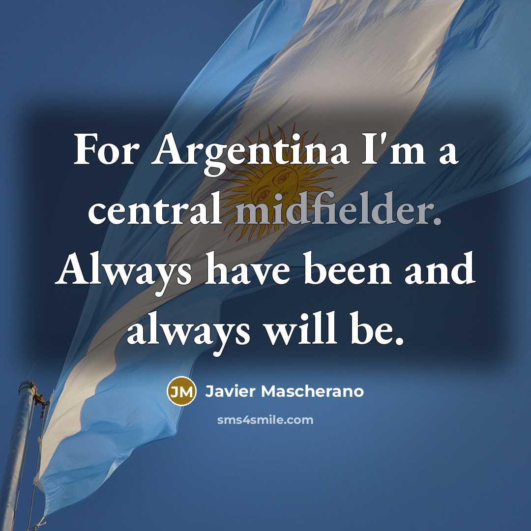 “For Argentina I'm a central midfielder. Always have been and always will be.” quote by Javier Mascherano