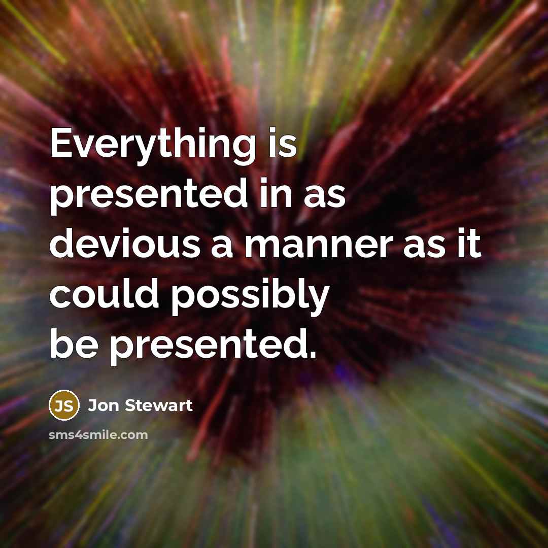 “Everything is presented in as devious a manner as it could possibly be presented.” quote by Jon Stewart
