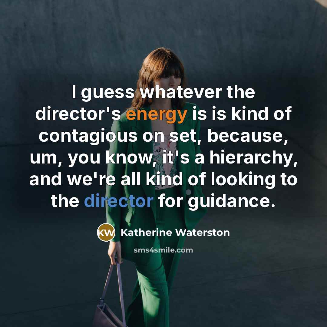 “I guess whatever the director's energy is is kind of contagious on set, because, um, you know, it's a hierarchy, and we're all kind of looking to the director for guidance.” quote by Katherine Waterston