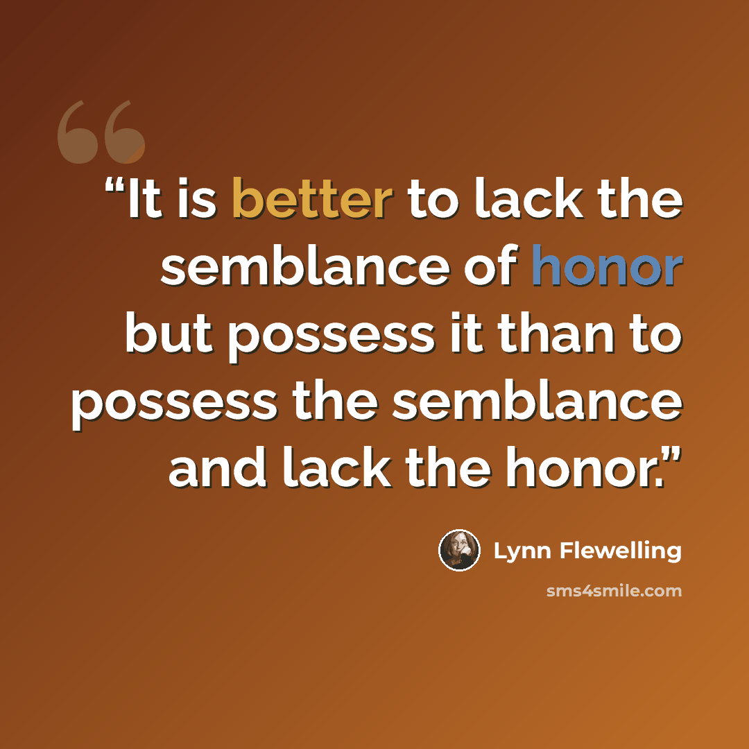 “It is better to lack the semblance of honor but possess it than to possess the semblance and lack the honor.” quote by Lynn Flewelling