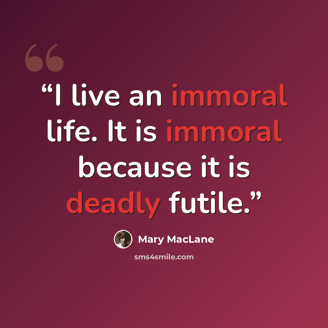 “I live an immoral life. It is immoral because it is deadly futile.” quote by Mary MacLane