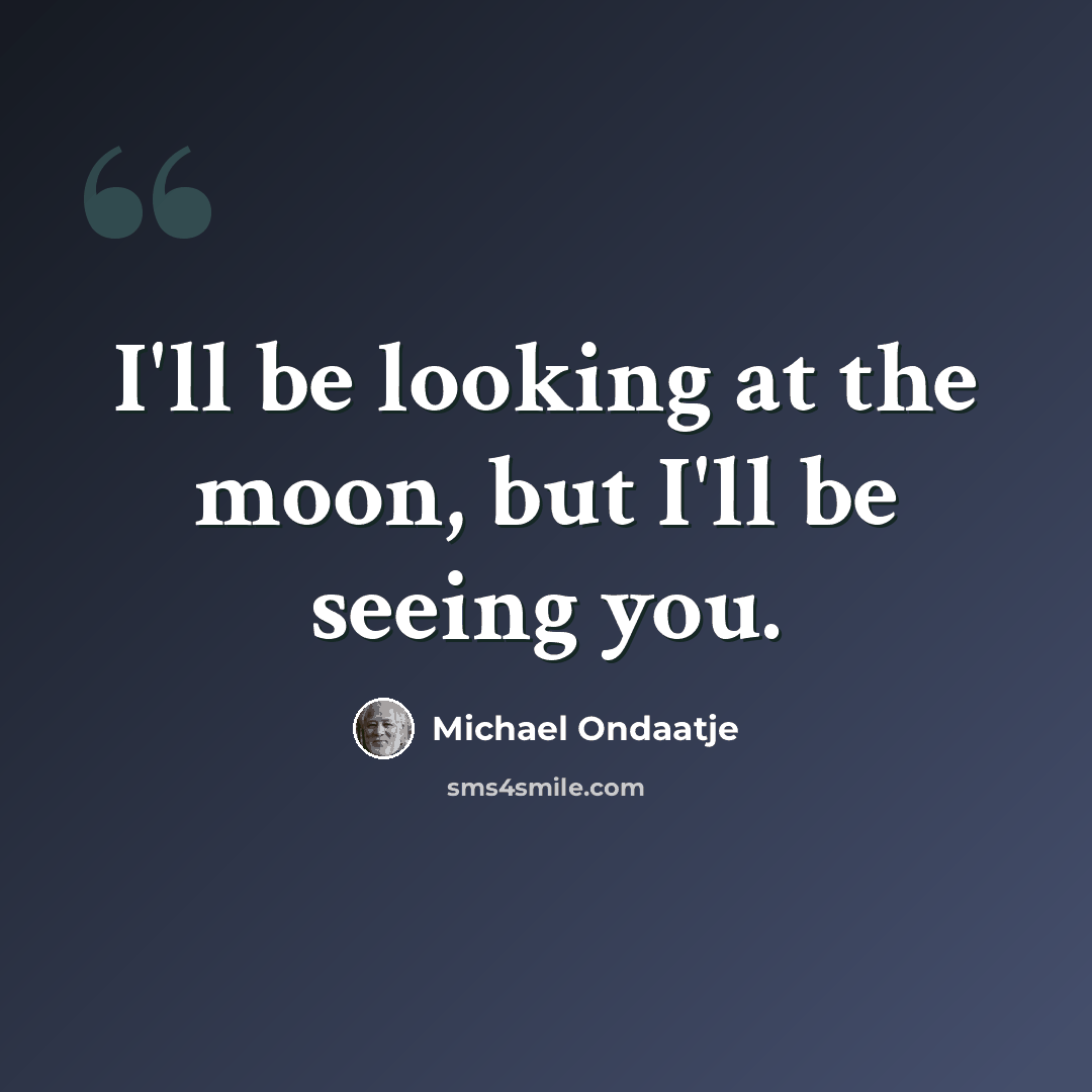 “I'll be looking at the moon, but I'll be seeing you.” quote by Michael Ondaatje