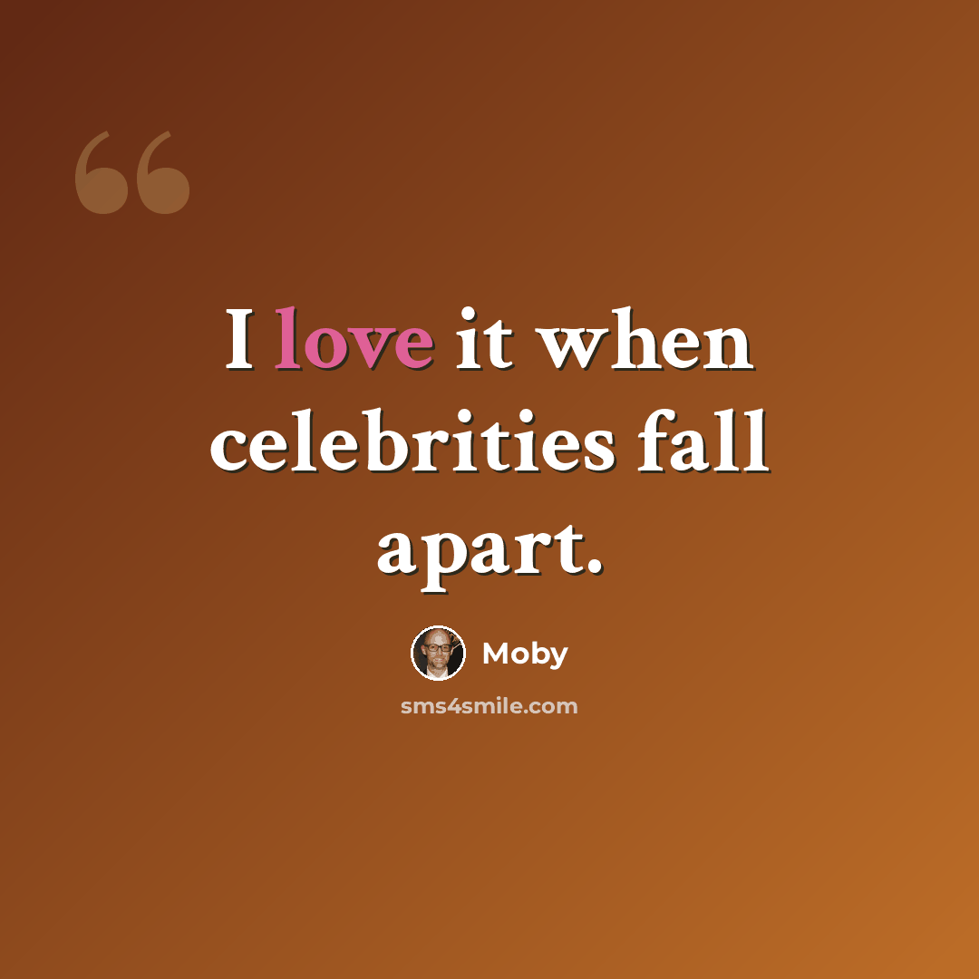 “I love it when celebrities fall apart.” quote by Moby