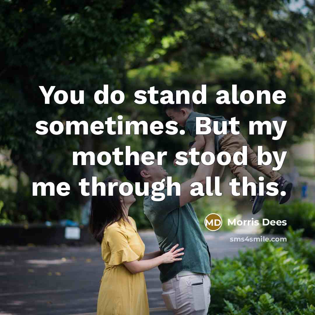 “You do stand alone sometimes. But my mother stood by me through all this.” quote by Morris Dees