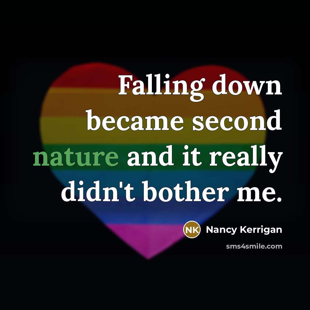 “Falling down became second nature and it really didn't bother me.” quote by Nancy Kerrigan