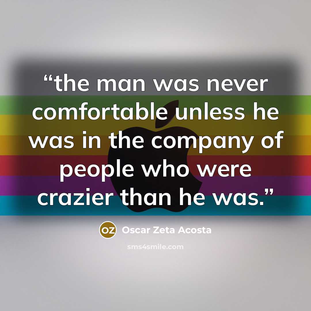 “the man was never comfortable unless he was in the company of people who were crazier than he was.” quote by Oscar Zeta Acosta