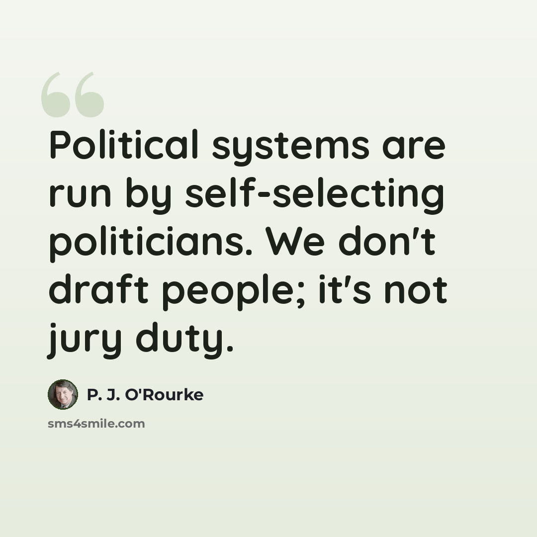 “Political systems are run by self-selecting politicians. We don't draft people; it's not jury duty.” quote by P. J. O'Rourke
