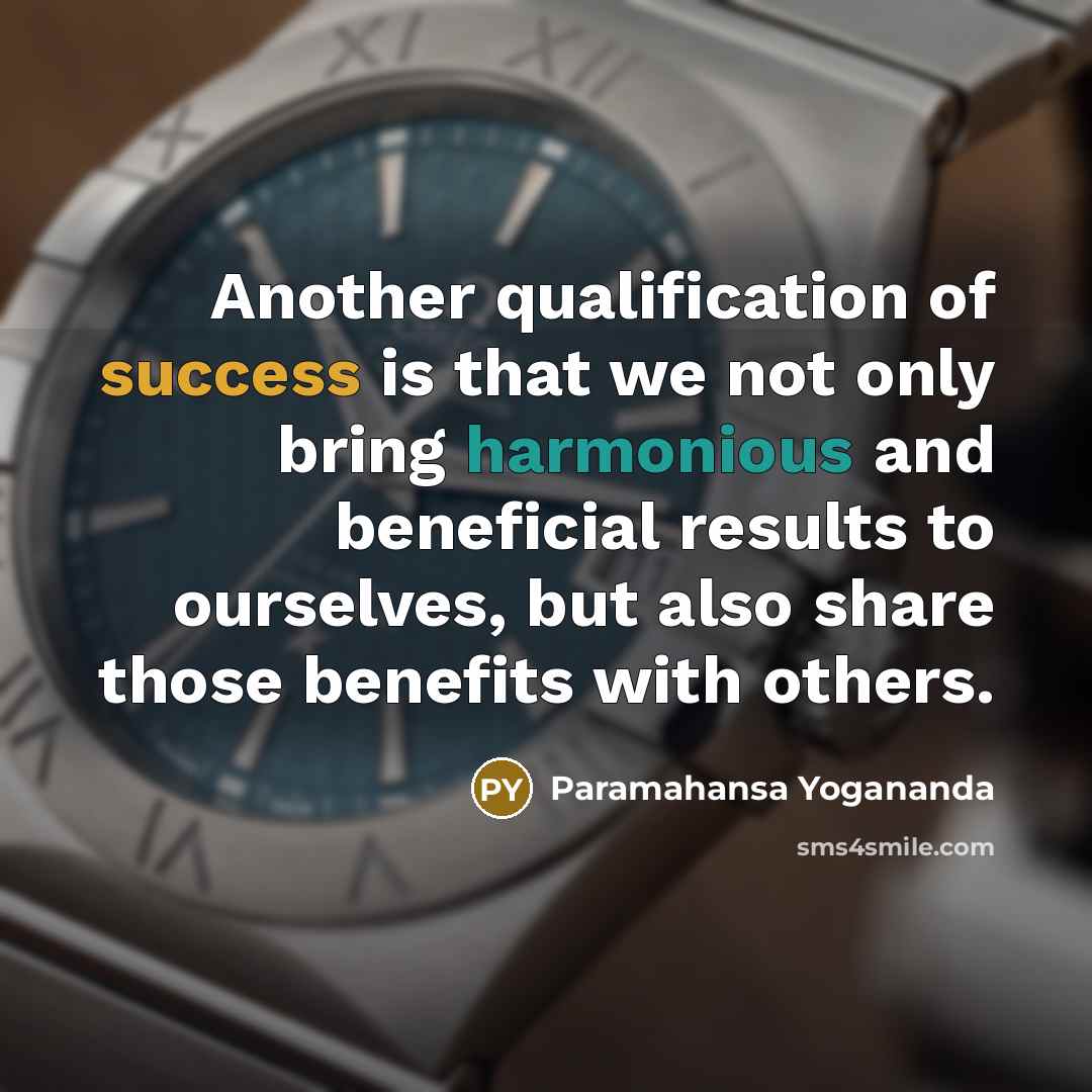 “Another qualification of success is that we not only bring harmonious and beneficial results to ourselves, but also share those benefits with others.” quote by Paramahansa Yogananda
