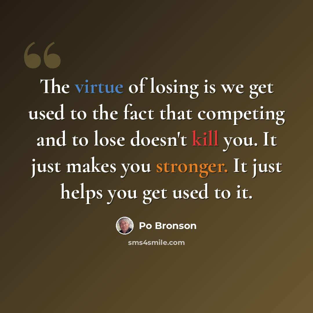 “The virtue of losing is we get used to the fact that competing and to lose doesn't kill you. It just makes you stronger. It just helps you get used to it.” quote by Po Bronson