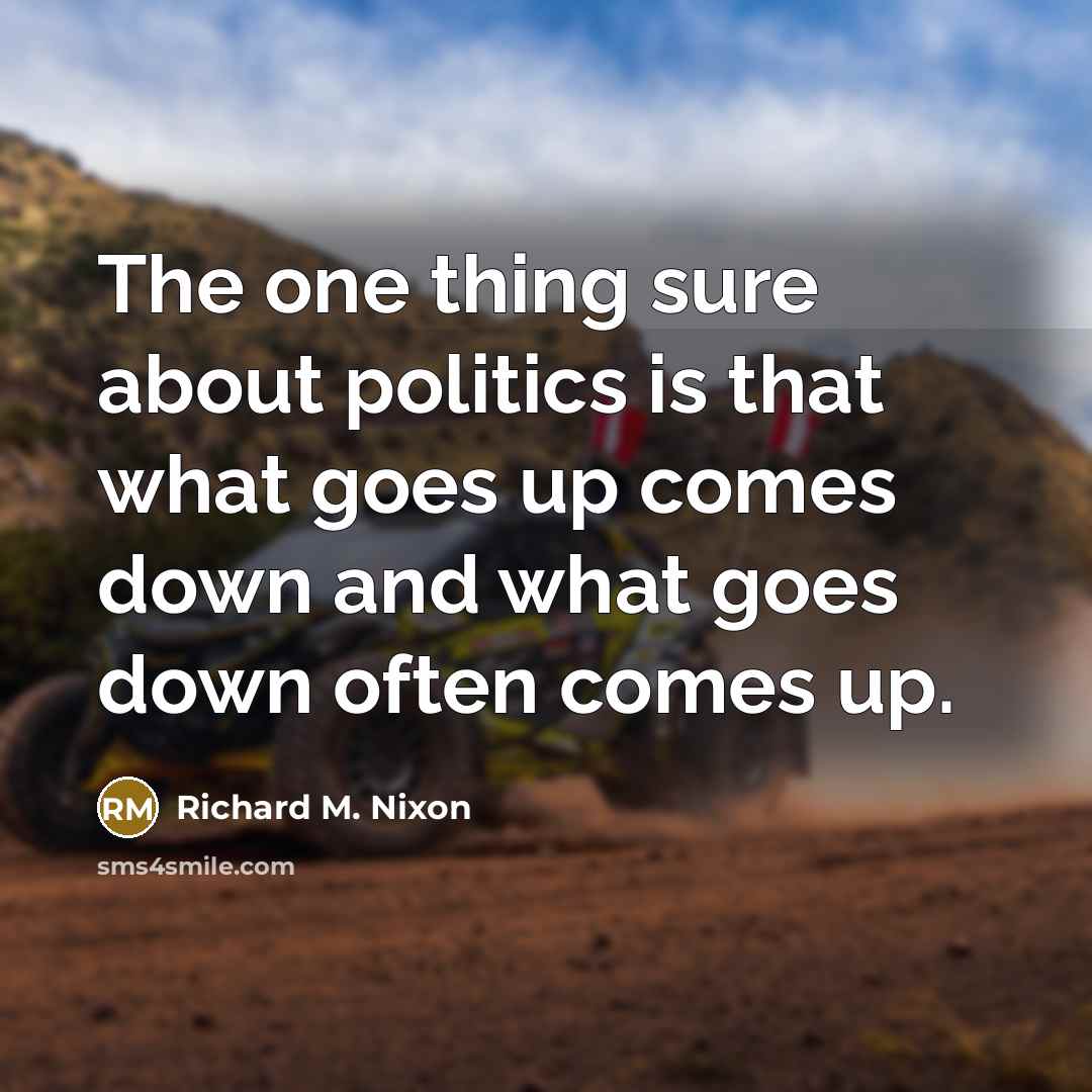 “The one thing sure about politics is that what goes up comes down and what goes down often comes up.” quote by Richard M. Nixon
