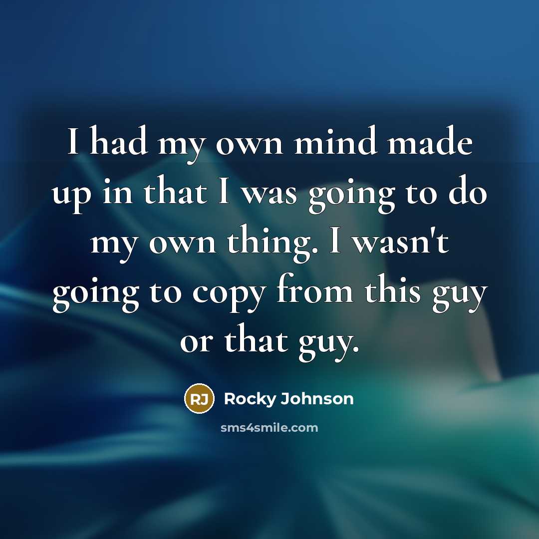 “I had my own mind made up in that I was going to do my own thing. I wasn't going to copy from this guy or that guy.” quote by Rocky Johnson