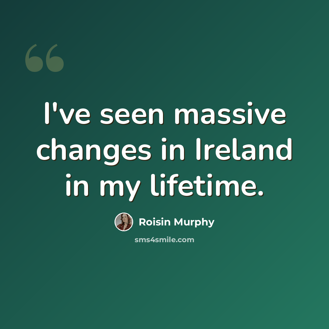 “I've seen massive changes in Ireland in my lifetime.” quote by Roisin Murphy