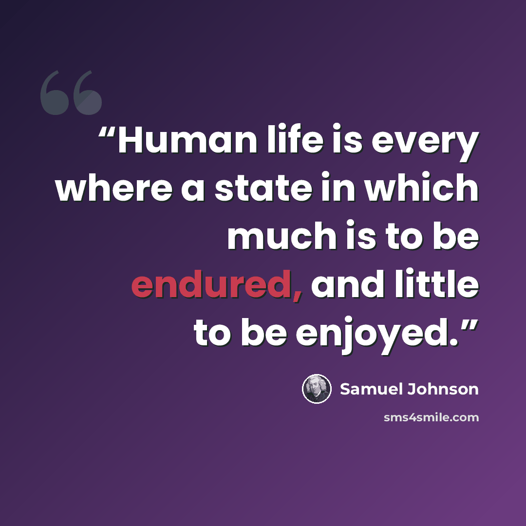“Human life is every where a state in which much is to be endured, and little to be enjoyed.” quote by Samuel Johnson
