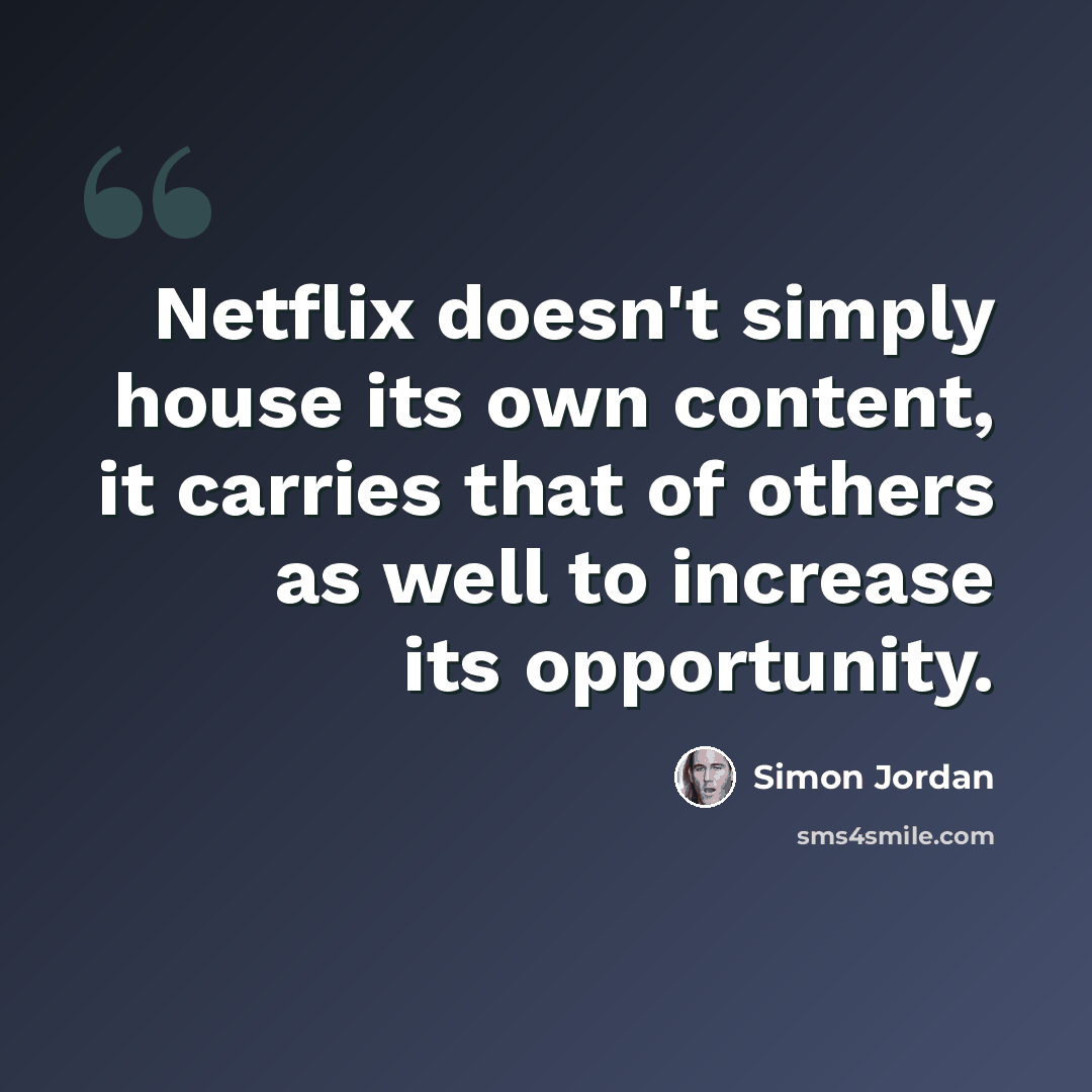 “Netflix doesn't simply house its own content, it carries that of others as well to increase its opportunity.” quote by Simon Jordan