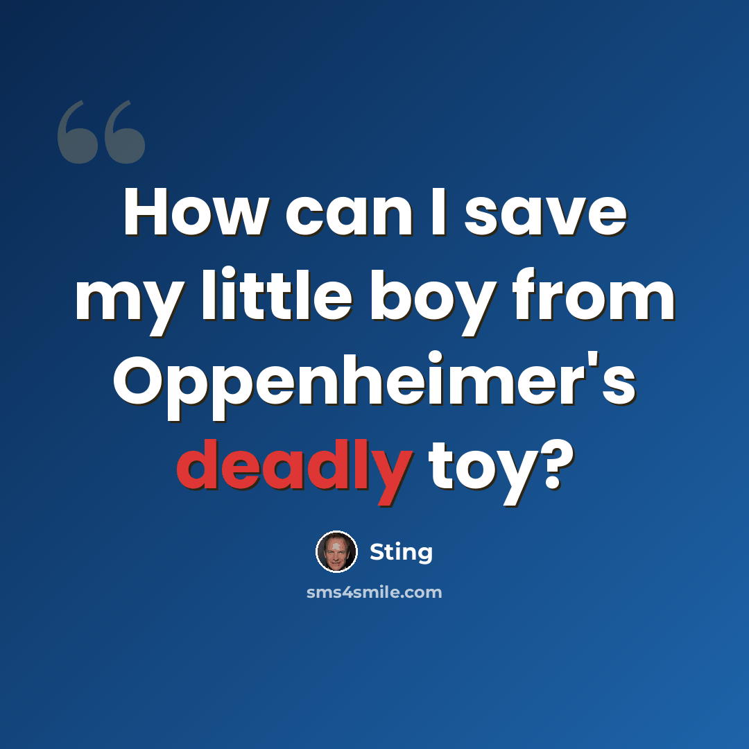 “How can I save my little boy from Oppenheimer's deadly toy?” quote by Sting