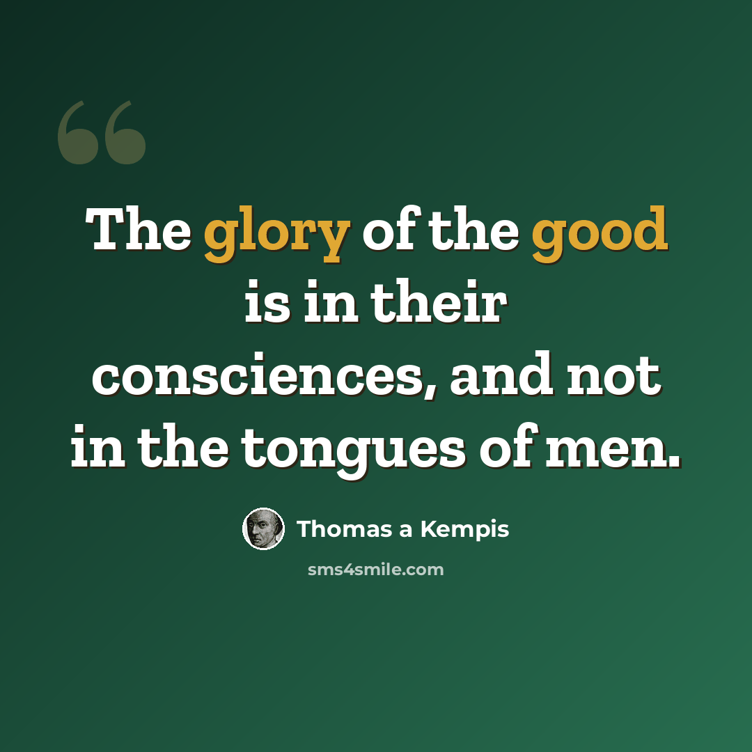“The glory of the good is in their consciences, and not in the tongues of men.” quote by Thomas a Kempis