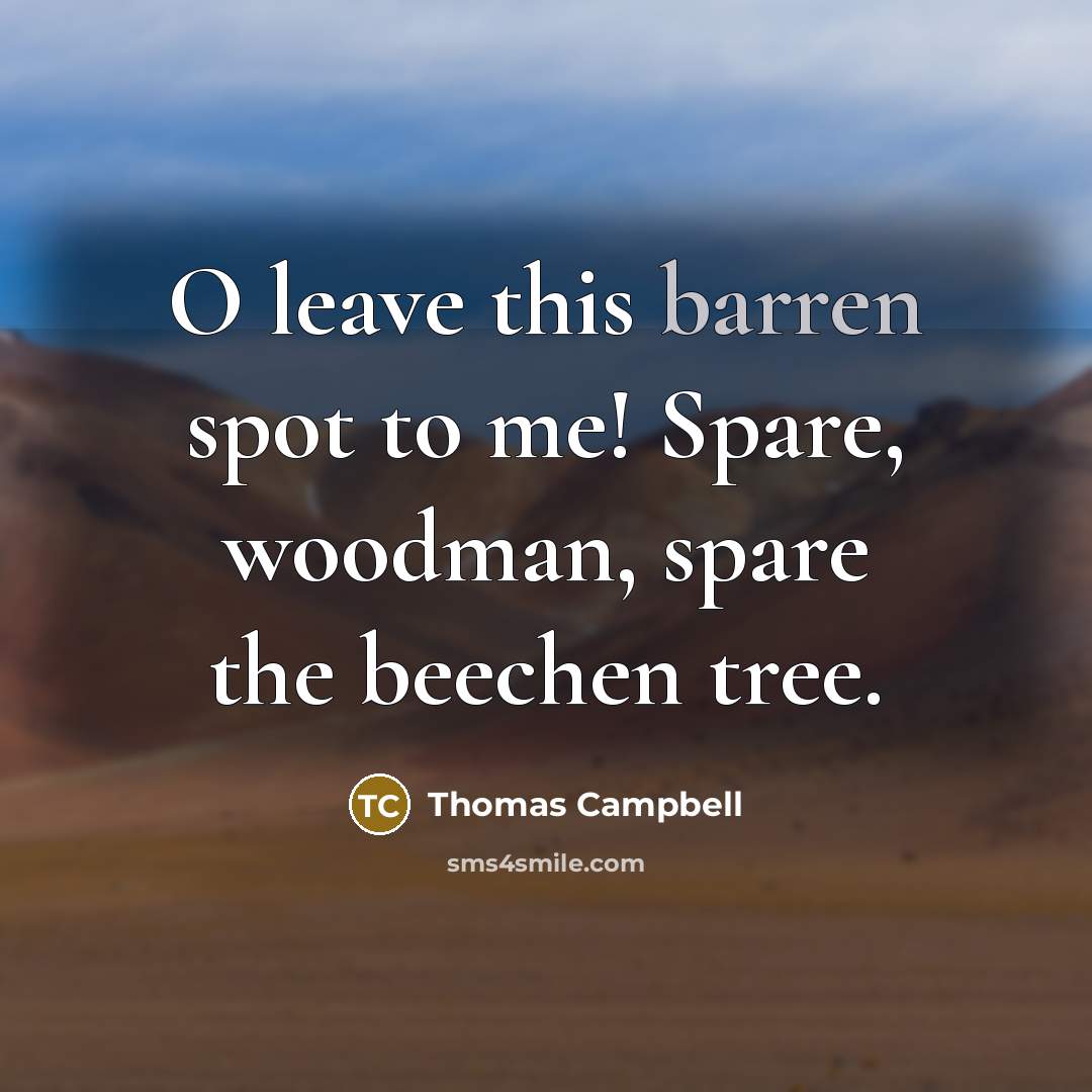 “O leave this barren spot to me! Spare, woodman, spare the beechen tree.” quote by Thomas Campbell