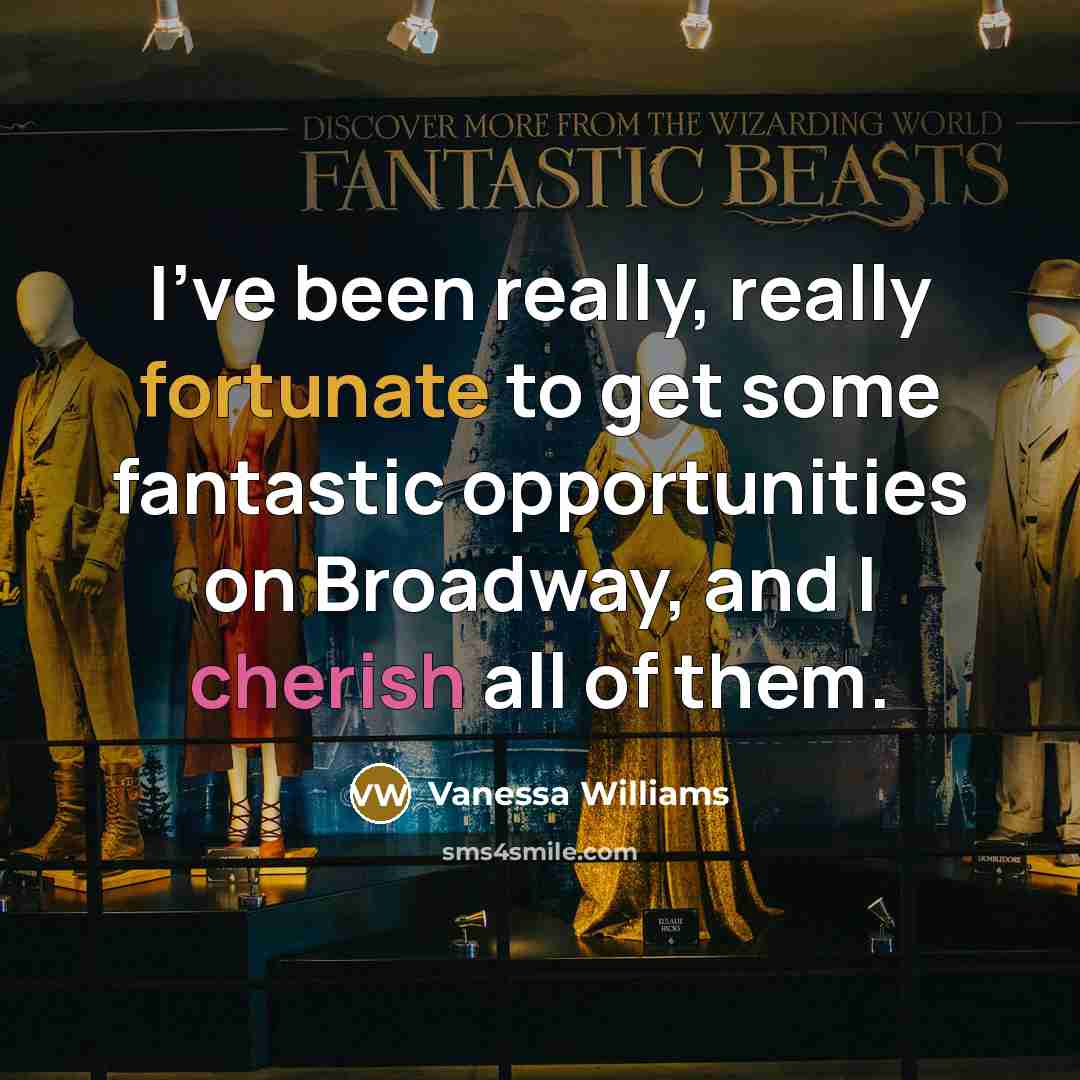 “I've been really, really fortunate to get some fantastic opportunities on Broadway, and I cherish all of them.” quote by Vanessa Williams