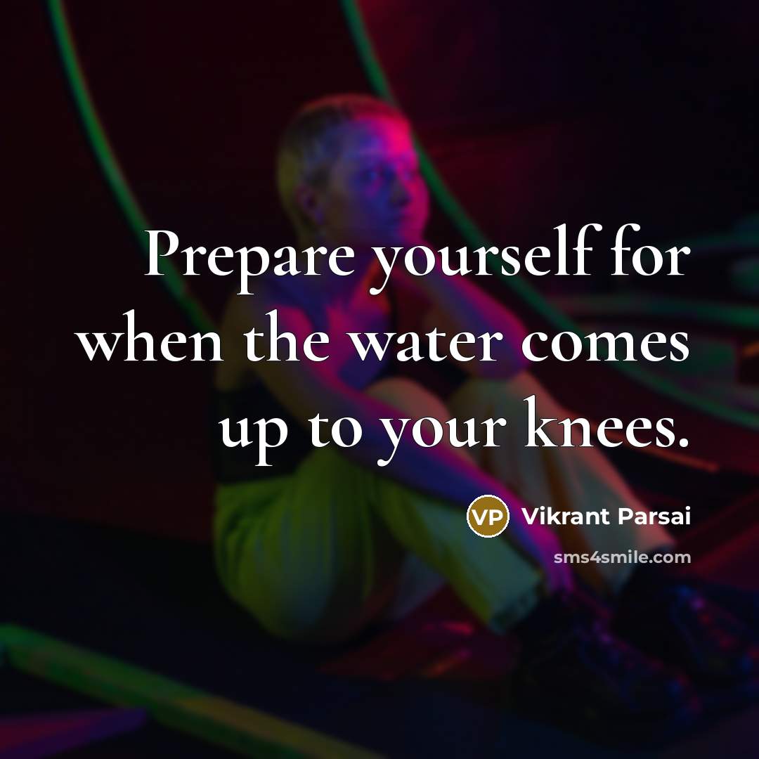 “Prepare yourself for when the water comes up to your knees.” quote by Vikrant Parsai