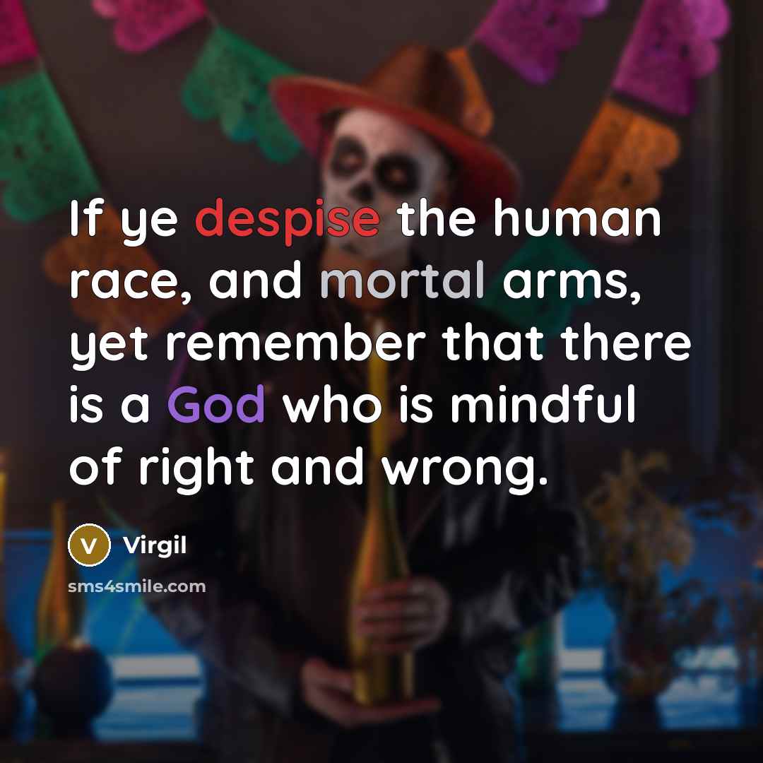 “If ye despise the human race, and mortal arms, yet remember that there is a God who is mindful of right and wrong.” quote by Virgil