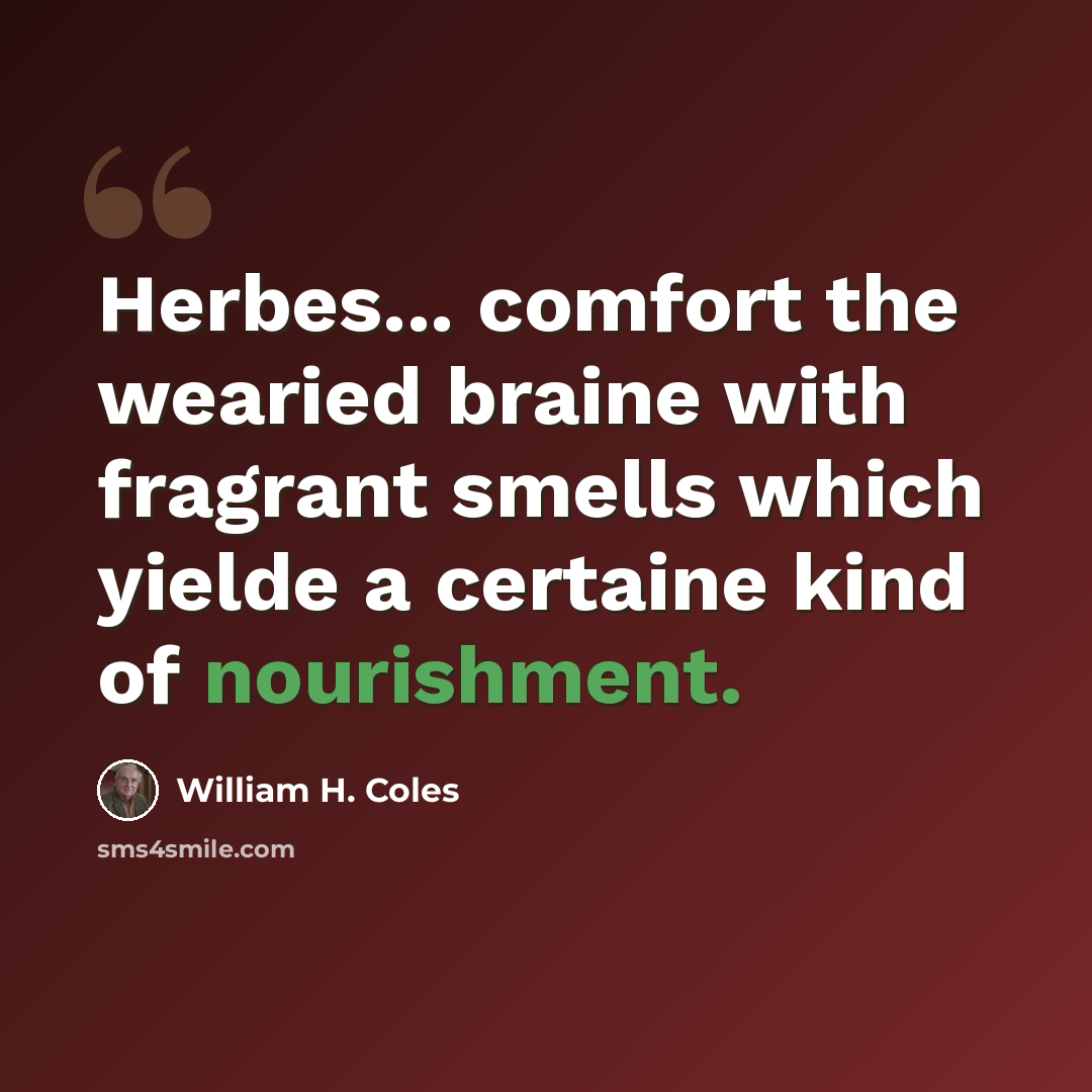 “Herbes... comfort the wearied braine with fragrant smells which yielde a certaine kind of nourishment.” quote by William H. Coles