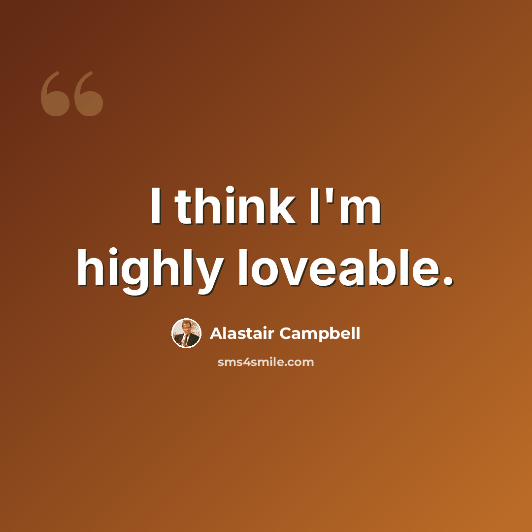 “I think I'm highly loveable.” quote by Alastair Campbell