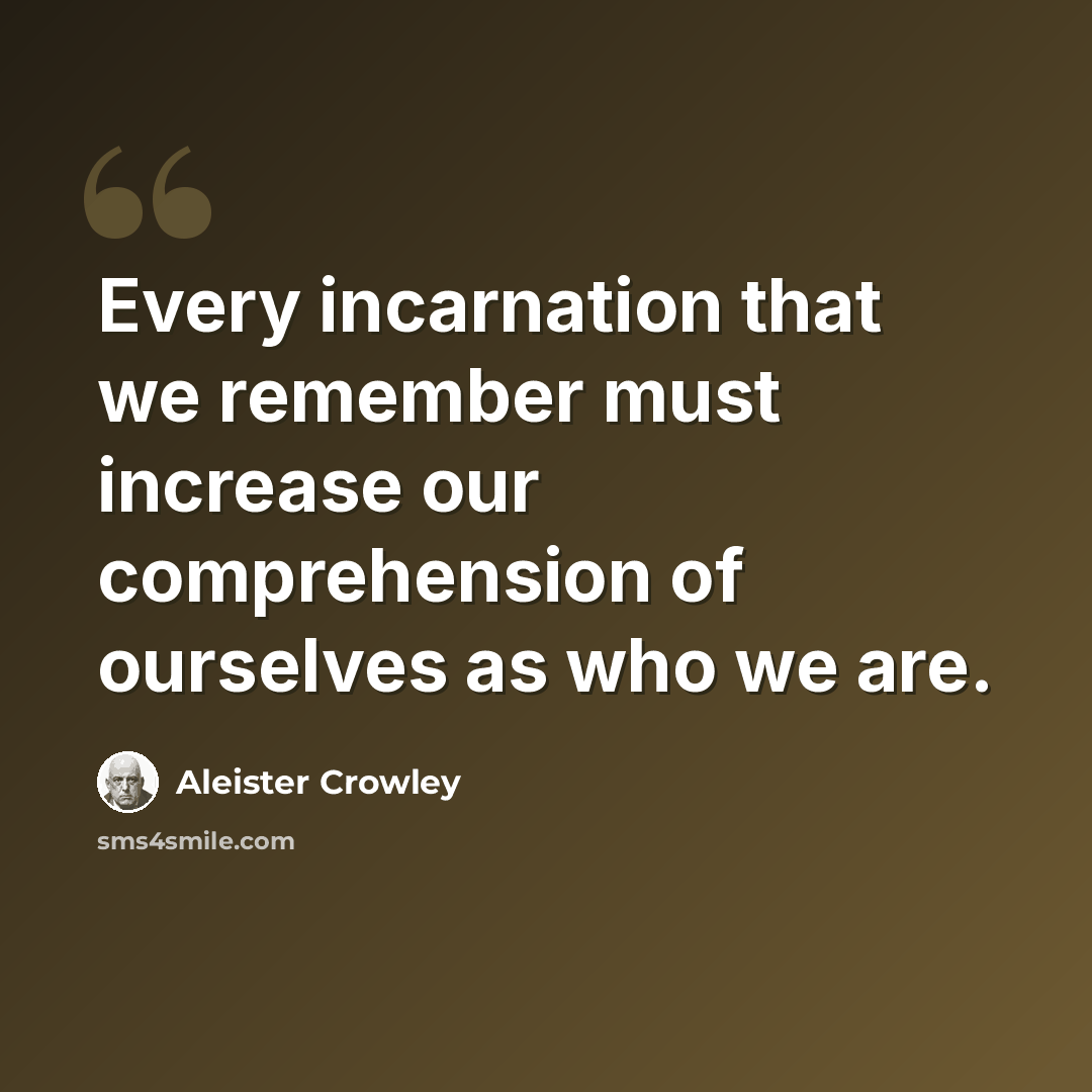 “Every incarnation that we remember must increase our comprehension of ourselves as who we are.” quote by Aleister Crowley