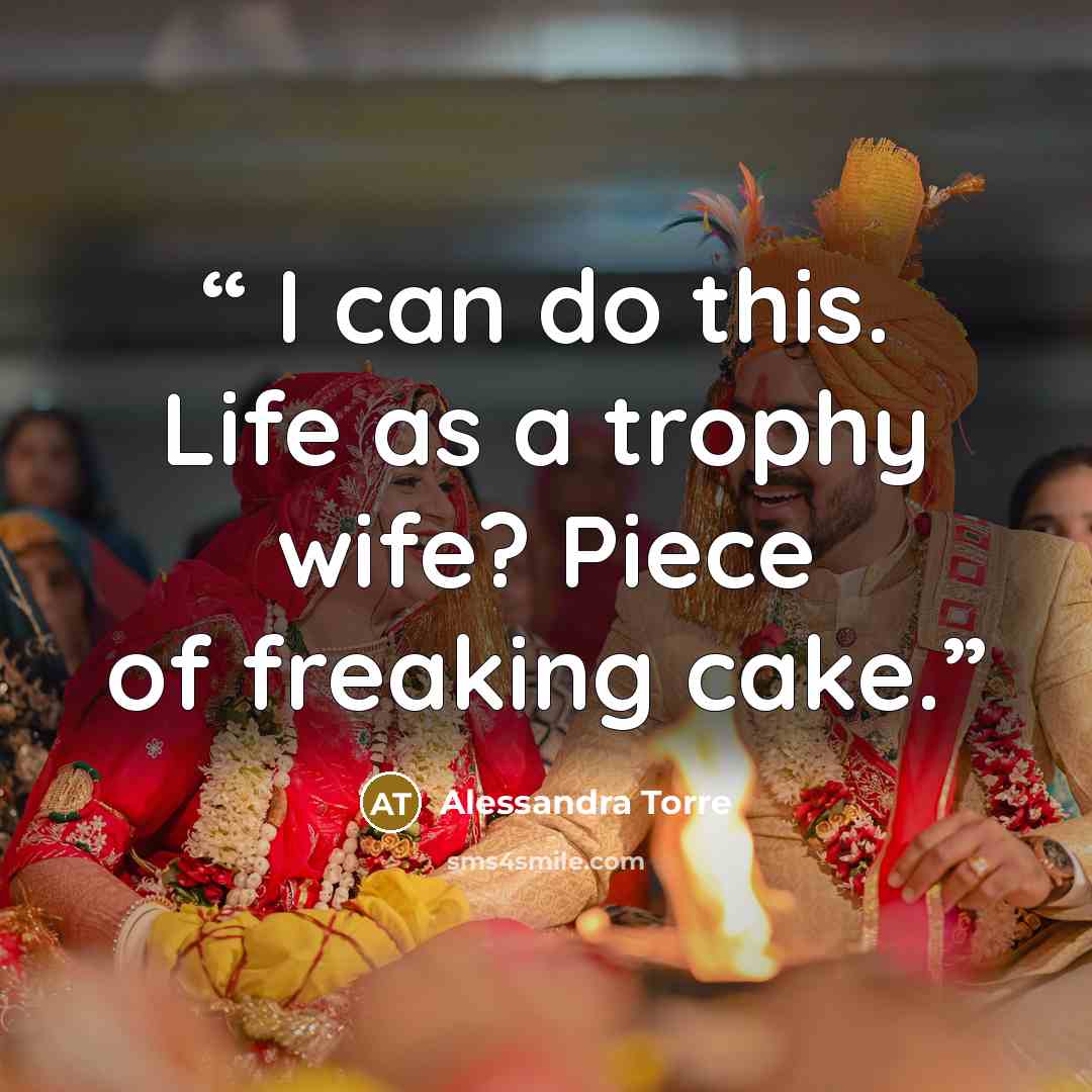 “​ I can do this. Life as a trophy wife? Piece of freaking cake.” quote by Alessandra Torre