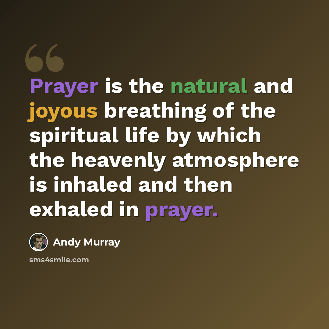 “Prayer is the natural and joyous breathing of the spiritual life by which the heavenly atmosphere is inhaled and then exhaled in prayer.” quote by Andy Murray