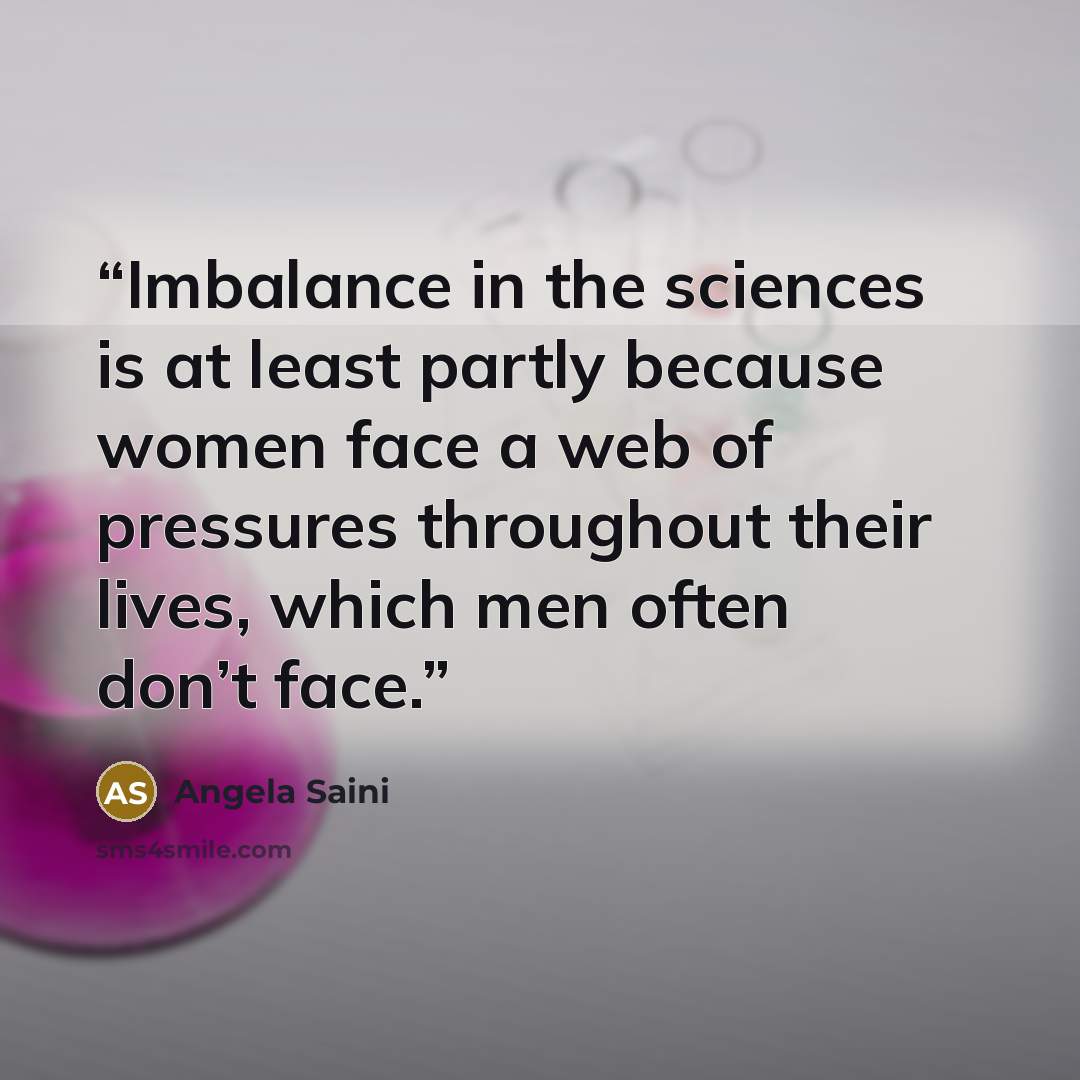 “Imbalance in the sciences is at least partly because women face a web of pressures throughout their lives, which men often don’t face.” quote by Angela Saini